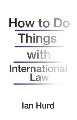 Ian Hurd: How To Do Things With International Law [2017] 1