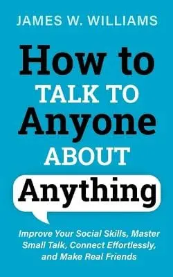 James W Williams: How To Talk To Anyone About Anything [2021] Paperback 1